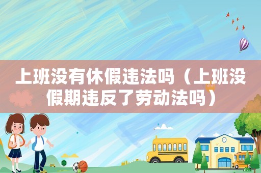 上班沒有休假違法嗎（上班沒假期違反了勞動(dòng)法嗎）