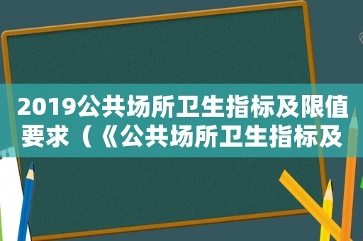 2019公共場所衛(wèi)生指標及限值要求（《公共場所衛(wèi)生指標及限值要求》）