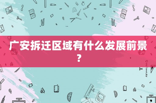 廣安拆遷區域有什么發展前景？