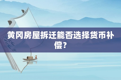 黃岡房屋拆遷能否選擇貨幣補償？