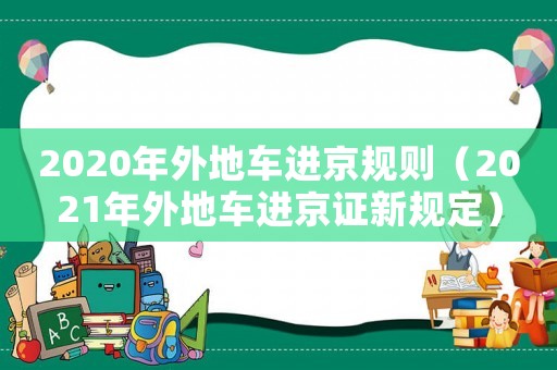 2020年外地車進(jìn)京規(guī)則（2021年外地車進(jìn)京證新規(guī)定）