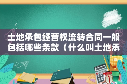 土地承包經營權流轉合同一般包括哪些條款（什么叫土地承包經營權流轉合同）