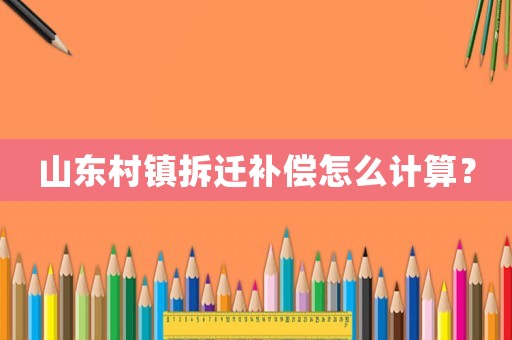 山東村鎮(zhèn)拆遷補(bǔ)償怎么計(jì)算？