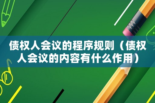 債權人會議的程序規則（債權人會議的內容有什么作用）