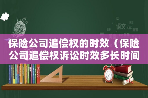 保險公司追償權(quán)的時效（保險公司追償權(quán)訴訟時效多長時間）
