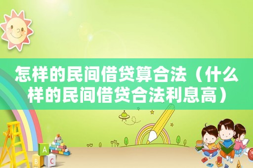 怎樣的民間借貸算合法（什么樣的民間借貸合法利息高）