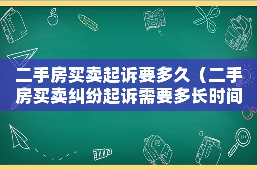二手房買賣起訴要多久（二手房買賣糾紛起訴需要多長時間）