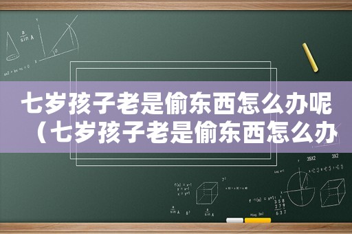 七歲孩子老是偷東西怎么辦呢（七歲孩子老是偷東西怎么辦?）
