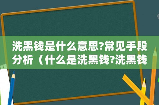 洗黑錢是什么意思?常見手段分析（什么是洗黑錢?洗黑錢常用哪些手段?）
