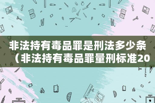 非法持有毒品罪是刑法多少條（非法持有毒品罪量刑標準2014）