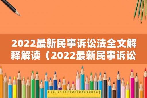 2022最新民事訴訟法全文解釋解讀（2022最新民事訴訟法全文解釋）