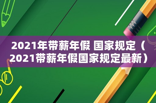 2021年帶薪年假 國家規定（2021帶薪年假國家規定最新）