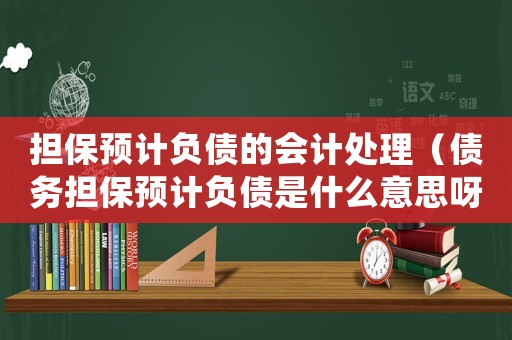 擔保預計負債的會計處理（債務擔保預計負債是什么意思呀）