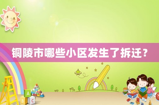 銅陵市哪些小區發生了拆遷？