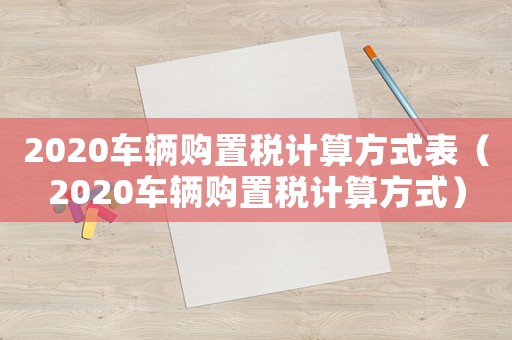 2020車輛購置稅計算方式表（2020車輛購置稅計算方式）