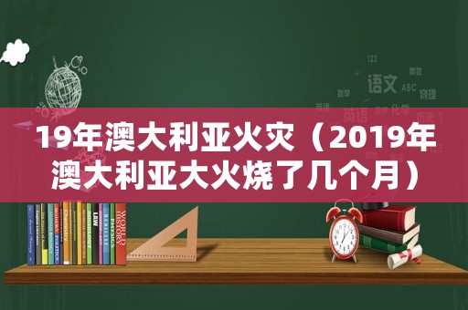 19年澳大利亞火災（2019年澳大利亞大火燒了幾個月）