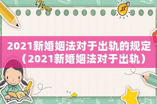 2021新婚姻法對于出軌的規定（2021新婚姻法對于出軌）