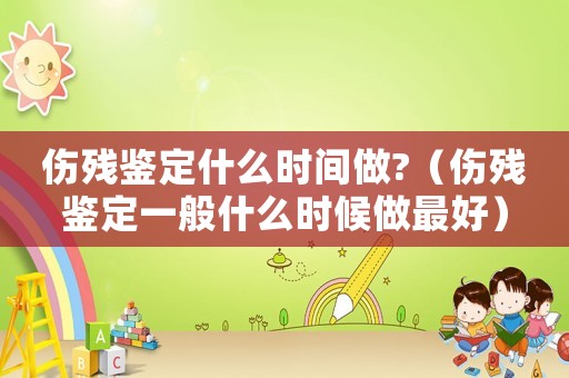 傷殘鑒定什么時間做?（傷殘鑒定一般什么時候做最好）