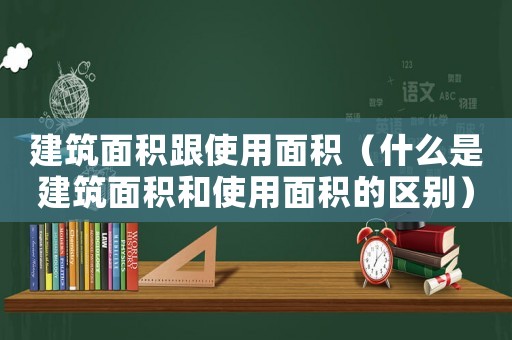 建筑面積跟使用面積（什么是建筑面積和使用面積的區別）