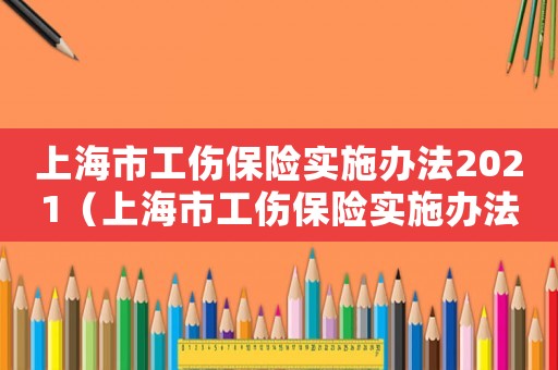 上海市工傷保險實施辦法2021（上海市工傷保險實施辦法最新）