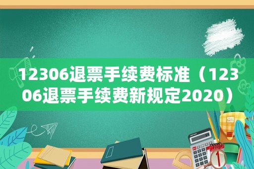 12306退票手續費標準（12306退票手續費新規定2020）