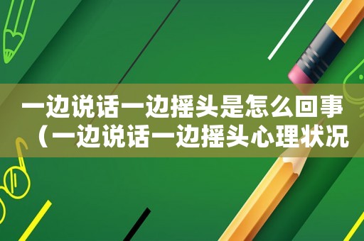 一邊說話一邊搖頭是怎么回事（一邊說話一邊搖頭心理狀況）