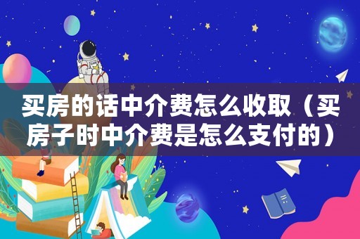 買房的話中介費怎么收取（買房子時中介費是怎么支付的）