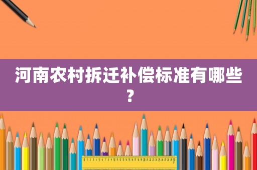 河南農村拆遷補償標準有哪些？