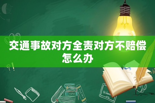 交通事故對方全責對方不賠償怎么辦