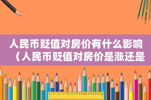 人民幣貶值對房價有什么影響（人民幣貶值對房價是漲還是跌）