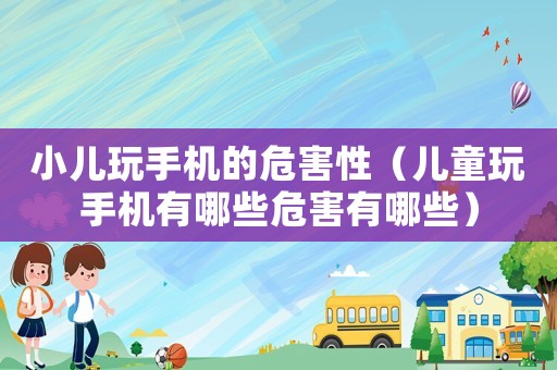 小兒玩手機的危害性（兒童玩手機有哪些危害有哪些）