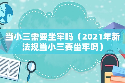 當小三需要坐牢嗎（2021年新法規當小三要坐牢嗎）