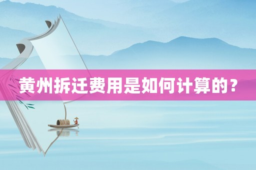 黃州拆遷費(fèi)用是如何計(jì)算的？