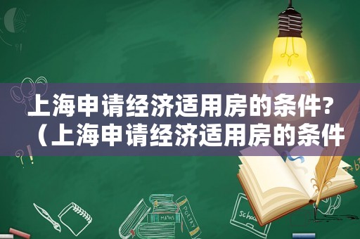上海申請經濟適用房的條件?（上海申請經濟適用房的條件）