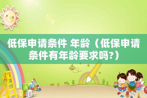 低保申請條件 年齡（低保申請條件有年齡要求嗎?）