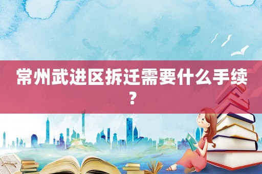 常州武進區拆遷需要什么手續？