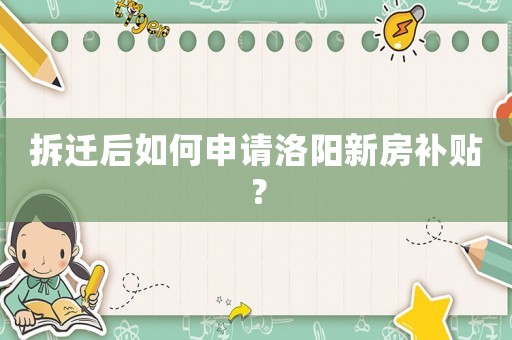 拆遷后如何申請洛陽新房補貼？
