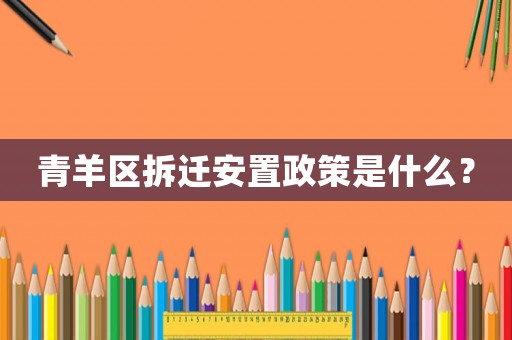 青羊區拆遷安置政策是什么？