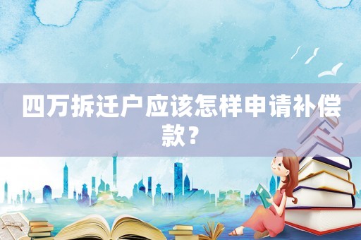 四萬拆遷戶應該怎樣申請補償款？