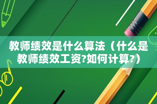 教師績效是什么算法（什么是教師績效工資?如何計算?）