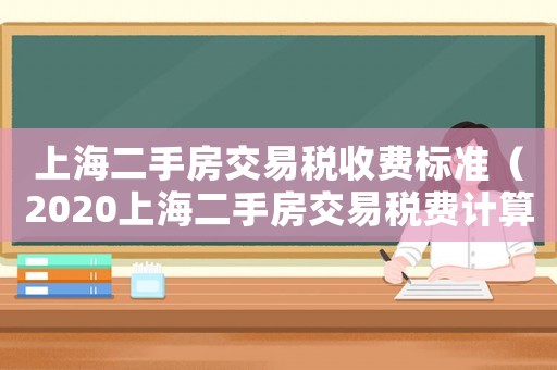 上海二手房交易稅收費(fèi)標(biāo)準(zhǔn)（2020上海二手房交易稅費(fèi)計(jì)算）