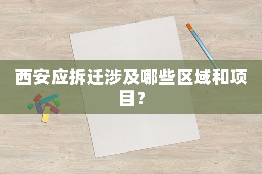 西安應(yīng)拆遷涉及哪些區(qū)域和項(xiàng)目？