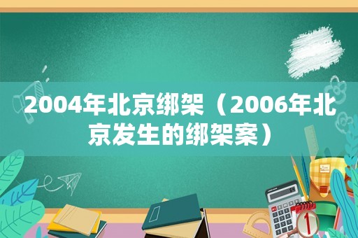2004年北京綁架（2006年北京發生的綁架案）