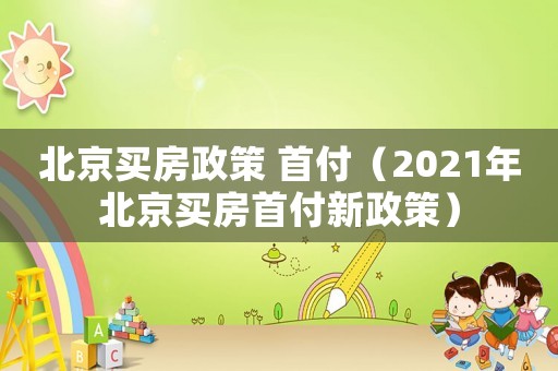 北京買房政策 首付（2021年北京買房首付新政策）