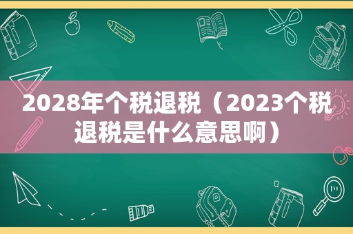2028年個(gè)稅退稅（2023個(gè)稅退稅是什么意思啊）