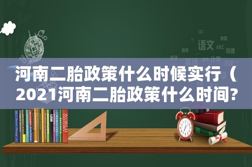 河南二胎政策什么時(shí)候?qū)嵭校?021河南二胎政策什么時(shí)間?）