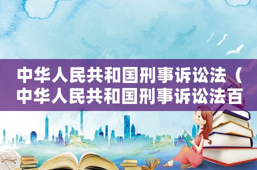 中華人民共和國刑事訴訟法（中華人民共和國刑事訴訟法百度百科）