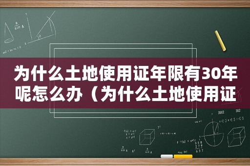為什么土地使用證年限有30年呢怎么辦（為什么土地使用證年限有30年呢）