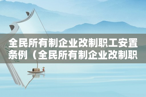 全民所有制企業改制職工安置條例（全民所有制企業改制職工安置）