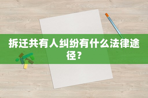 拆遷共有人糾紛有什么法律途徑？